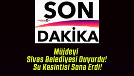 Müjdeyi Sivas Belediyesi Duyurdu! Su Kesintisi Sona Erdi!