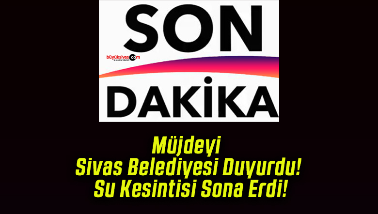 Müjdeyi Sivas Belediyesi Duyurdu! Su Kesintisi Sona Erdi!