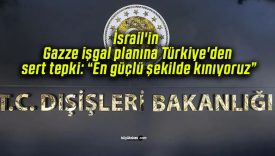 İsrail’in Gazze işgal planına Türkiye’den sert tepki: “En güçlü şekilde kınıyoruz”