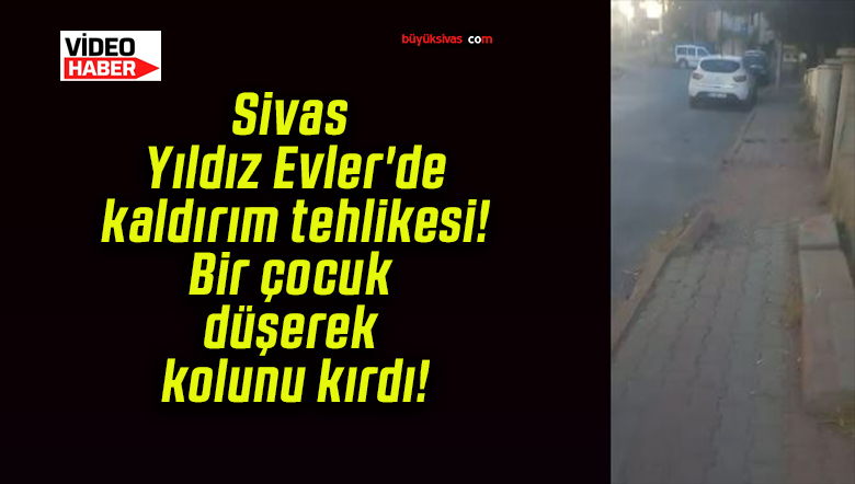 Sivas Yıldız Evler’de kaldırım tehlikesi! Bir çocuk düşerek kolunu kırdı!