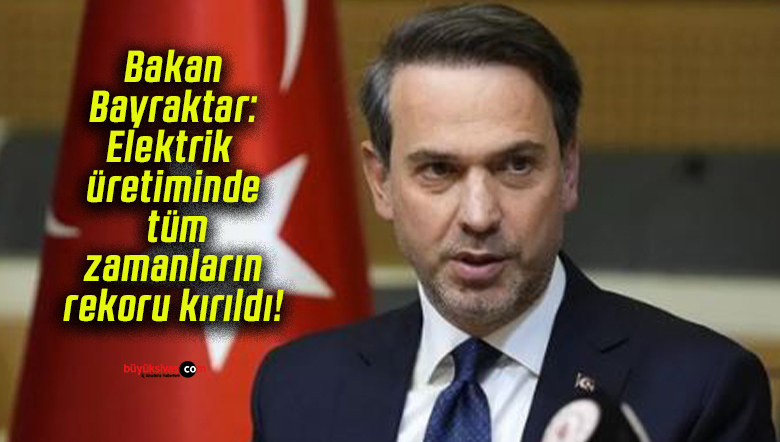 Bakan Bayraktar: Elektrik üretiminde tüm zamanların rekoru kırıldı!