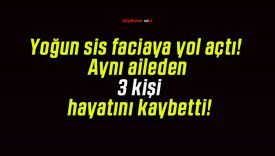 Yoğun sis faciaya yol açtı! Aynı aileden 3 kişi hayatını kaybetti!