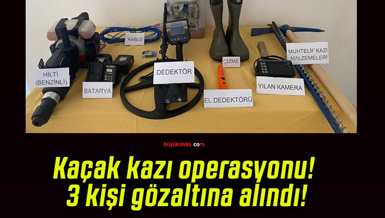 Kaçak kazı operasyonu! 3 kişi gözaltına alındı!