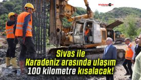 Sivas ile Karadeniz arasında ulaşım 100 kilometre kısalacak!