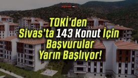 TOKİ’den Sivas’ta 143 Konut İçin Başvurular Yarın Başlıyor!