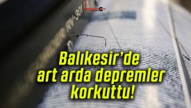 Balıkesir’de art arda depremler korkuttu!