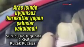 Araç içinde uygunsuz hareketler yapan şahıslar yakalandı!