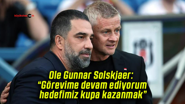 Ole Gunnar Solskjaer: “Görevime devam ediyorum, hedefimiz kupa kazanmak”