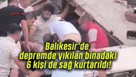 Balıkesir’de depremde yıkılan binadaki 6 kişi de sağ kurtarıldı!