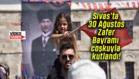 Sivas’ta 30 Ağustos Zafer Bayramı coşkuyla kutlandı!