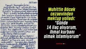 Muhittin Böcek cezaevinden mektup yolladı: “Günde 14 ilaç alıyorum, ihmal kurbanı olmak istemiyorum”
