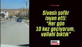 Sivaslı şoför isyan etti: “Her gün 10 kez geçiyorum, vallahi bıktık”