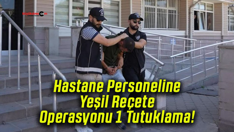 Hastane Personeline Yeşil Reçete Operasyonu 1 Tutuklama!