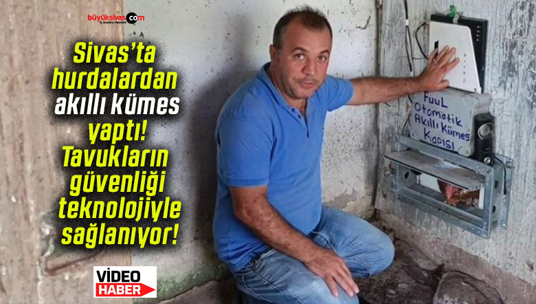 Sivas’ta hurdalardan akıllı kümes yaptı! Tavukların güvenliği teknolojiyle sağlanıyor!