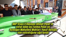 BBP Sivas İl Başkanı Ahmet Polat’ın vefat eden eşi Fatma Polat ve Aydoğan Mahallesi Muhtarı Yusuf Baloğlu son yolculuğuna uğurlandı!