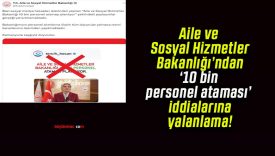 Aile ve Sosyal Hizmetler Bakanlığı’ndan ‘10 bin personel ataması’ iddialarına yalanlama!