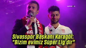 Sivasspor Başkanı Karagöl: “Bizim evimiz Süper Lig’dir”