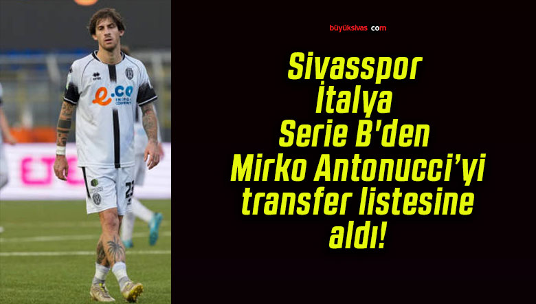 Sivasspor İtalya Serie B’den Mirko Antonucci’yi transfer listesine aldı!