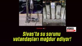Sivas’ta su sorunu vatandaşları mağdur ediyor!