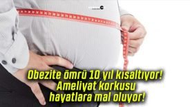 Obezite ömrü 10 yıl kısaltıyor! Ameliyat korkusu hayatlara mal oluyor!