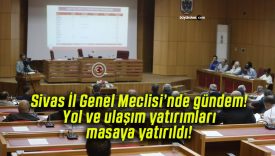 Sivas İl Genel Meclisi’nde gündem! Yol ve ulaşım yatırımları masaya yatırıldı!