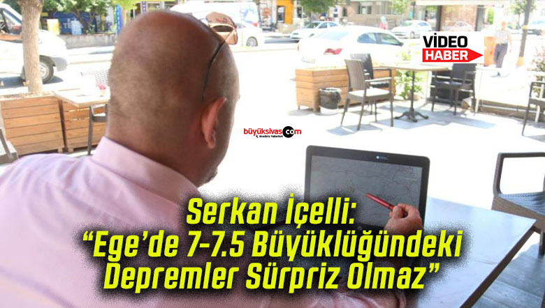 Serkan İçelli: “Ege’de 7-7.5 Büyüklüğündeki Depremler Sürpriz Olmaz”