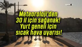 Meteoroloji’den 30 il için sağanak! Yurt geneli için sıcak hava uyarısı!
