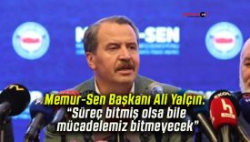 Memur-Sen Başkanı Ali Yalçın: “Süreç bitmiş olsa bile mücadelemiz bitmeyecek”