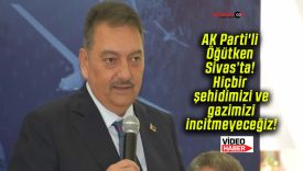 AK Parti’li Öğütken Sivas’ta! Hiçbir şehidimizi ve gazimizi incitmeyeceğiz!