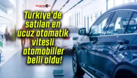 Türkiye’de satılan en ucuz otomatik vitesli otomobiller belli oldu!