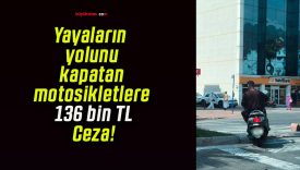 Yayaların yolunu kapatan motosikletlere 136 bin TL Ceza!