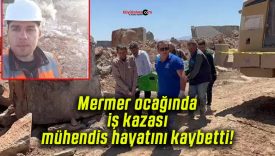 Mermer ocağında iş kazası mühendis hayatını kaybetti!