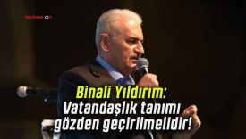 Binali Yıldırım: Vatandaşlık tanımı gözden geçirilmelidir!