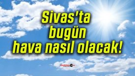 Sivas’ta bugün hava nasıl olacak!