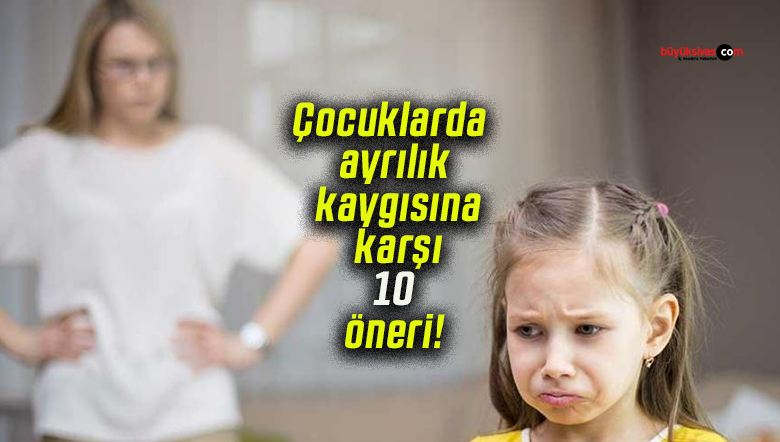 Çocuklarda ayrılık kaygısına karşı 10 öneri!