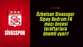 Özbelsan Sivasspor – Sipay Bodrum FK maçı öncesi taraftarlara önemli uyarı!
