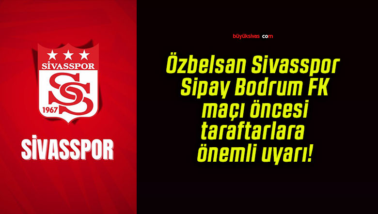 Özbelsan Sivasspor – Sipay Bodrum FK maçı öncesi taraftarlara önemli uyarı!