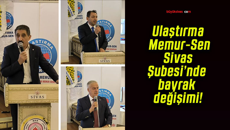 Ulaştırma Memur-Sen Sivas Şubesi’nde bayrak değişimi!