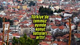 Türkiye’de temmuz ayında konut satışları arttı!