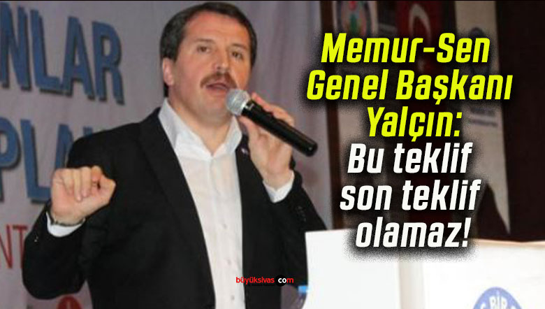 Memur-Sen Genel Başkanı Yalçın: Bu teklif son teklif olamaz!