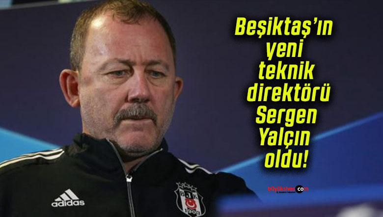 Beşiktaş’ın yeni teknik direktörü Sergen Yalçın oldu!
