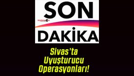 Sivas’ta Uyuşturucu Operasyonları!