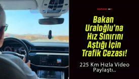 Bakan Uraloğlu’na Hız Sınırını Aştığı İçin Trafik Cezası!
