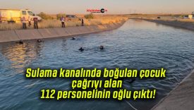 Sulama kanalında boğulan çocuk çağrıyı alan 112 personelinin oğlu çıktı!