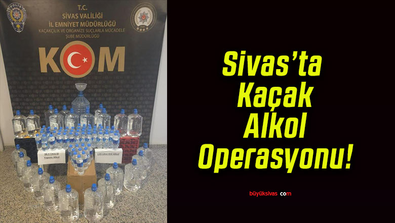 Sivas’ta Kaçak Alkol Operasyonu!