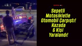 Sepetli Motosikletle Otomobil Çarpıştı! Kazada 6 Kişi Yaralandı!