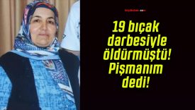 19 bıçak darbesiyle öldürmüştü! Pişmanım dedi!