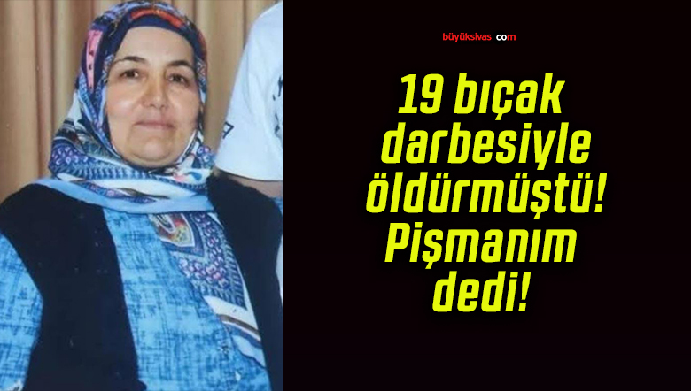 19 bıçak darbesiyle öldürmüştü! Pişmanım dedi!