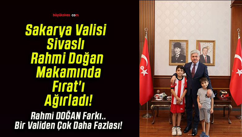 Sakarya Valisi Sivaslı Rahmi Doğan Makamında Fırat’ı Ağırladı!