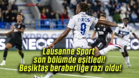 Lausanne Sport son bölümde eşitledi! Beşiktaş beraberliğe razı oldu!